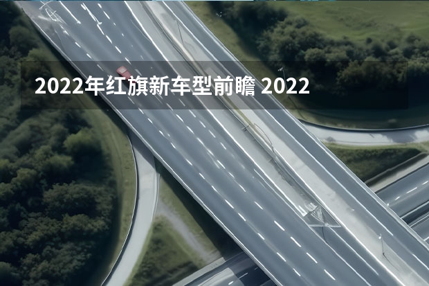 2022年红旗新车型前瞻 2022款红旗H5新车速评